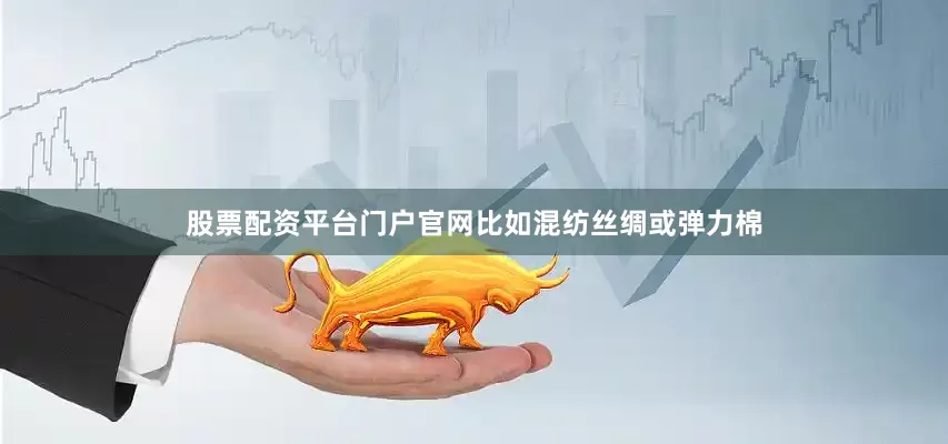 股票配资平台门户官网比如混纺丝绸或弹力棉