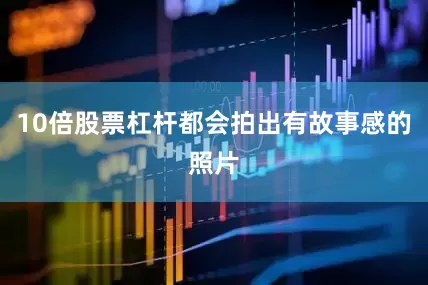10倍股票杠杆都会拍出有故事感的照片