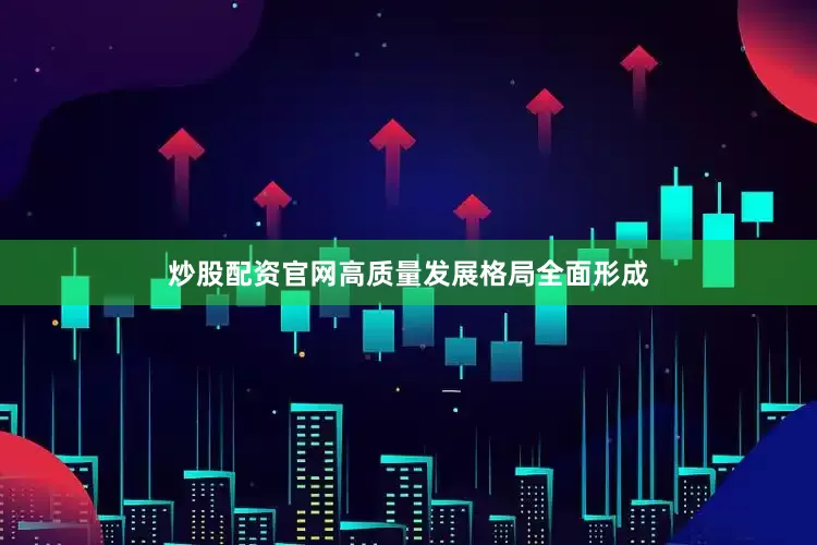 炒股配资官网高质量发展格局全面形成