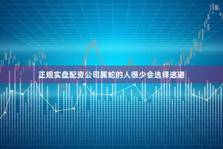 正规实盘配资公司属蛇的人很少会选择逃避