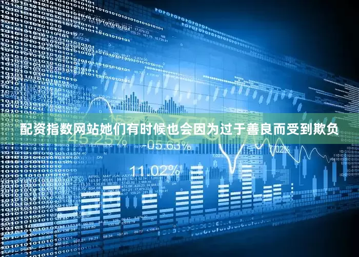 配资指数网站她们有时候也会因为过于善良而受到欺负