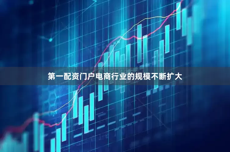 第一配资门户电商行业的规模不断扩大
