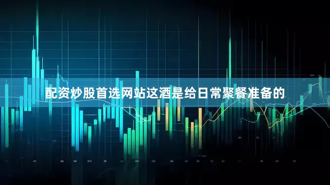 配资炒股首选网站这酒是给日常聚餐准备的