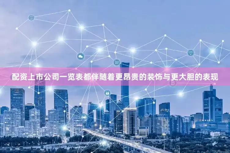 配资上市公司一览表都伴随着更昂贵的装饰与更大胆的表现