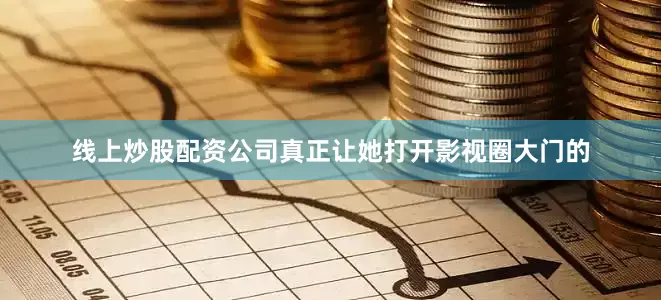 线上炒股配资公司真正让她打开影视圈大门的