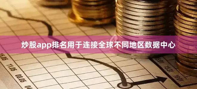炒股app排名用于连接全球不同地区数据中心