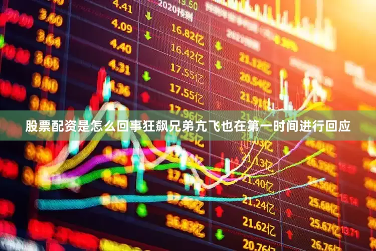 股票配资是怎么回事狂飙兄弟亢飞也在第一时间进行回应