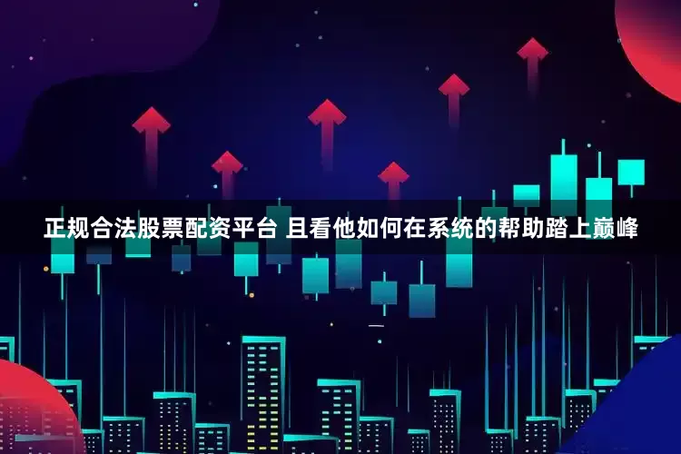 正规合法股票配资平台 且看他如何在系统的帮助踏上巅峰