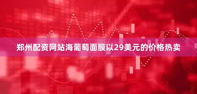 郑州配资网站海葡萄面膜以29美元的价格热卖