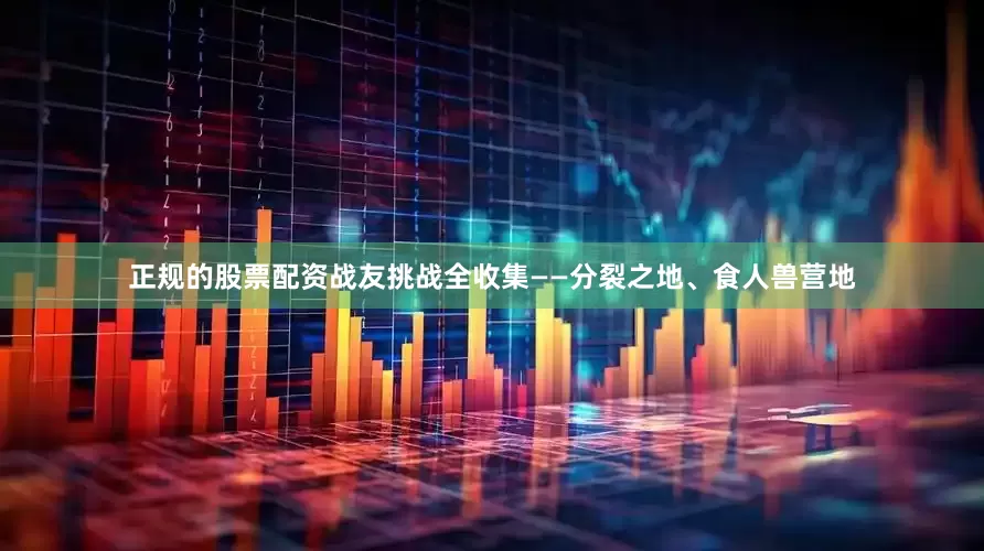 正规的股票配资战友挑战全收集——分裂之地、食人兽营地