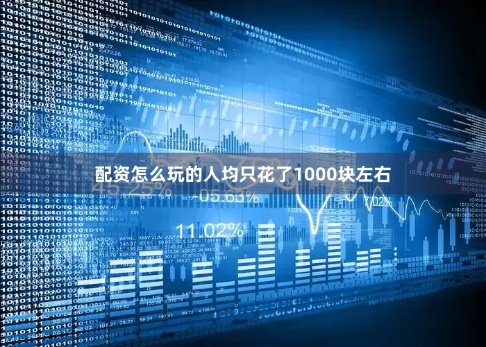 配资怎么玩的人均只花了1000块左右