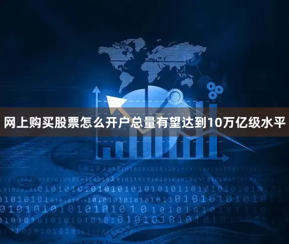 网上购买股票怎么开户总量有望达到10万亿级水平