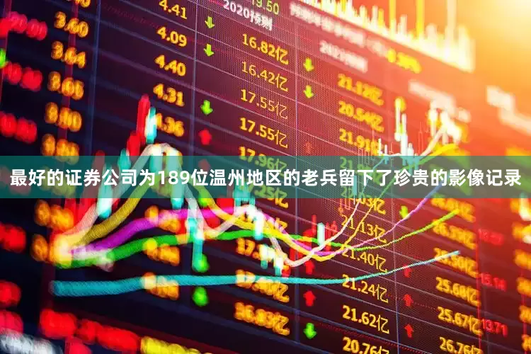 最好的证券公司为189位温州地区的老兵留下了珍贵的影像记录