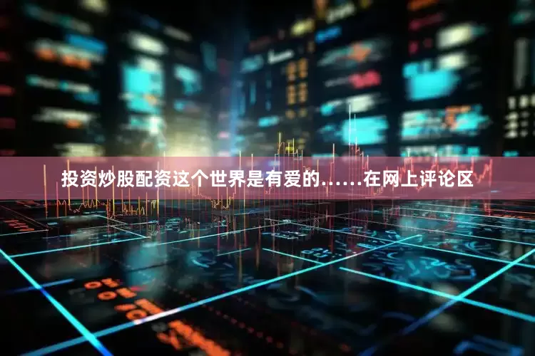 投资炒股配资这个世界是有爱的……在网上评论区