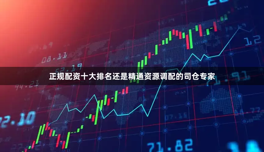 正规配资十大排名还是精通资源调配的司仓专家