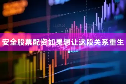 安全股票配资如果想让这段关系重生