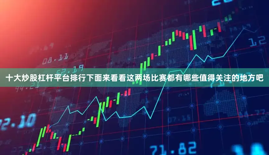 十大炒股杠杆平台排行下面来看看这两场比赛都有哪些值得关注的地方吧