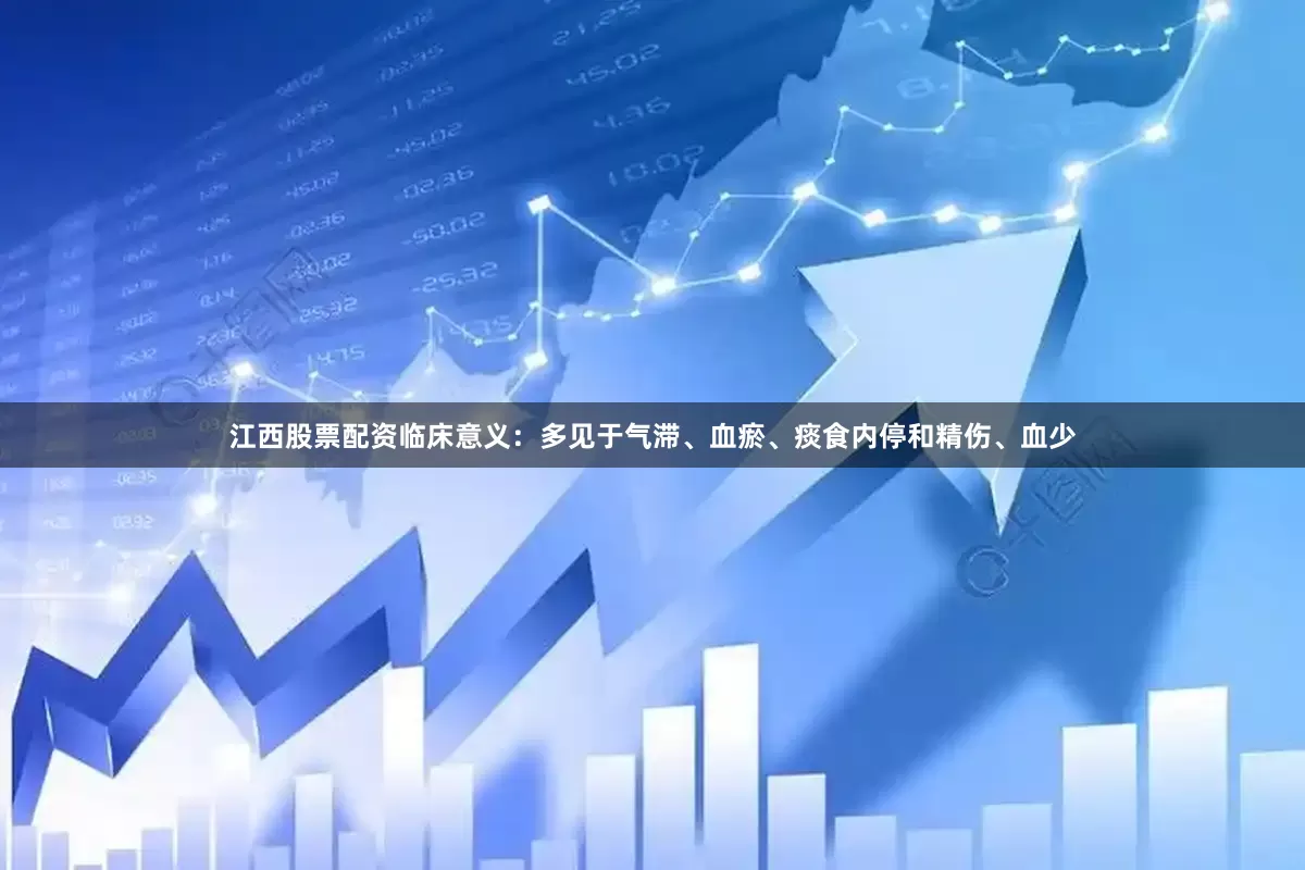 江西股票配资临床意义：多见于气滞、血瘀、痰食内停和精伤、血少