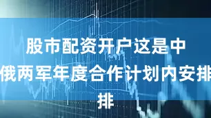 股市配资开户　　这是中俄两军年度合作计划内安排