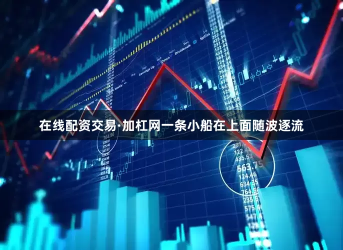 在线配资交易·加杠网一条小船在上面随波逐流