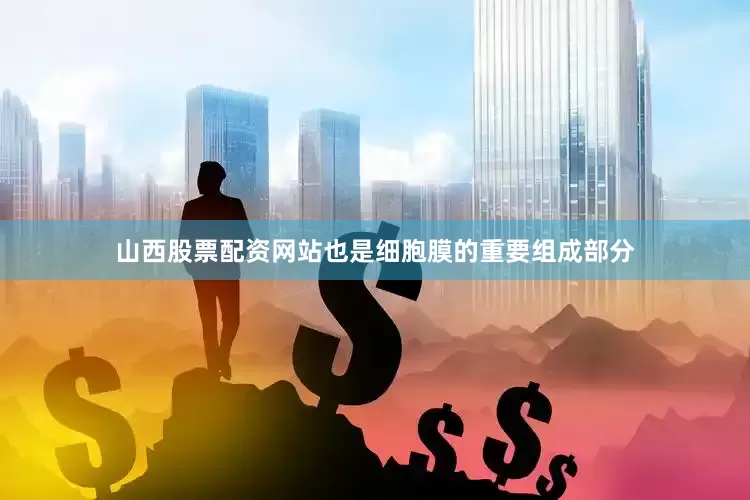 山西股票配资网站也是细胞膜的重要组成部分