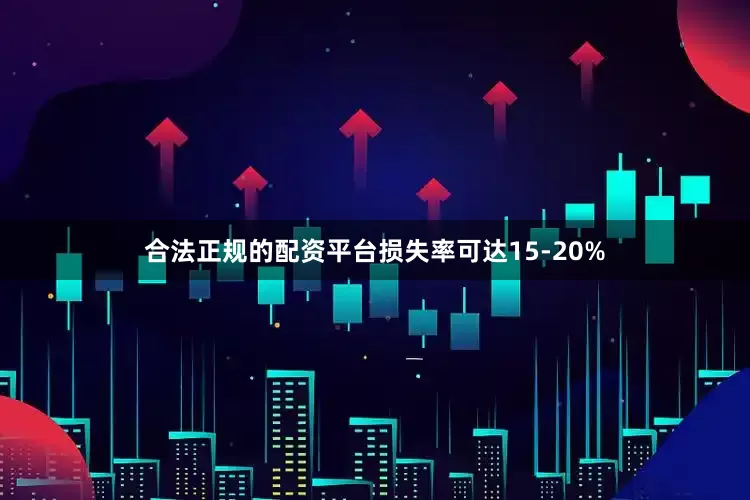合法正规的配资平台损失率可达15-20%