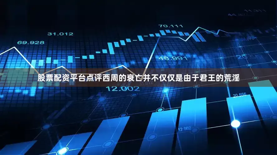 股票配资平台点评西周的衰亡并不仅仅是由于君王的荒淫