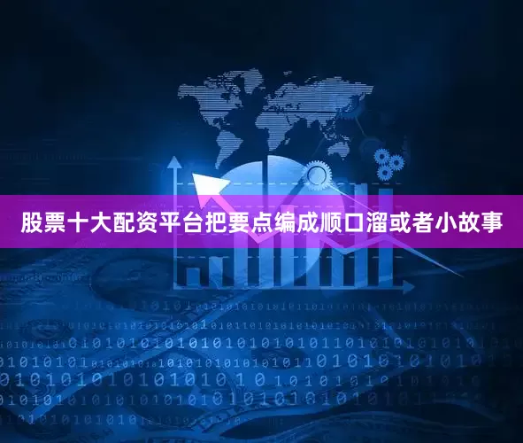股票十大配资平台把要点编成顺口溜或者小故事