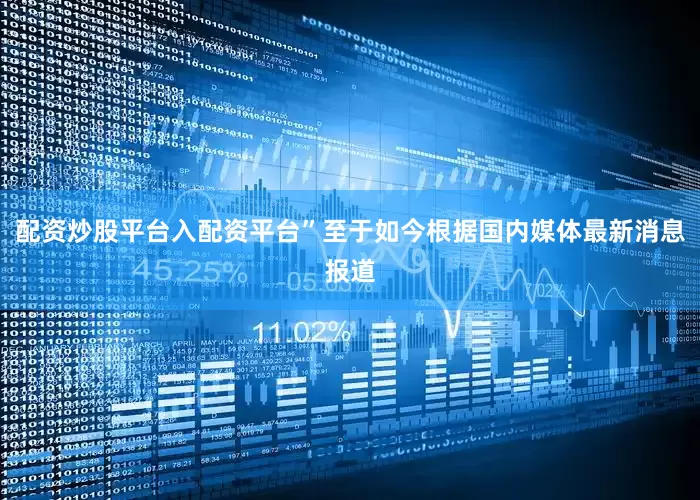 配资炒股平台入配资平台”至于如今根据国内媒体最新消息报道