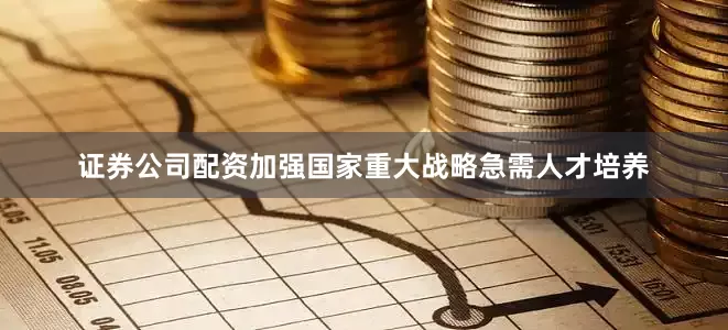证券公司配资加强国家重大战略急需人才培养