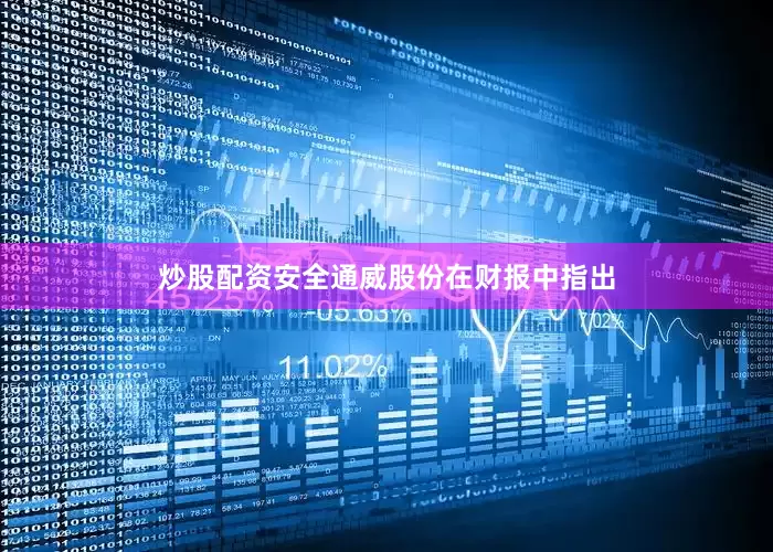 炒股配资安全　　通威股份在财报中指出