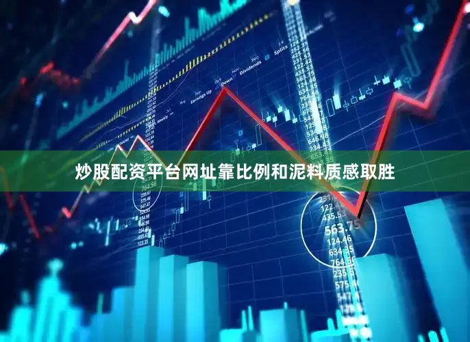 炒股配资平台网址靠比例和泥料质感取胜