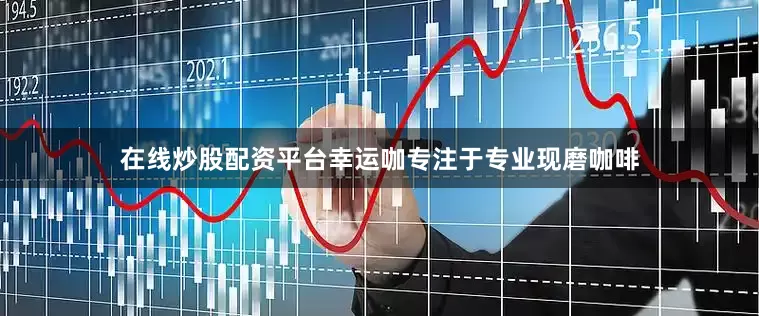 在线炒股配资平台幸运咖专注于专业现磨咖啡