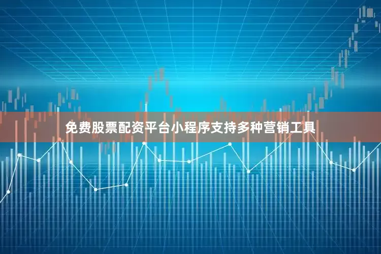 免费股票配资平台小程序支持多种营销工具