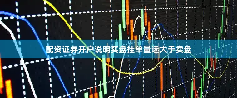 配资证券开户说明买盘挂单量远大于卖盘