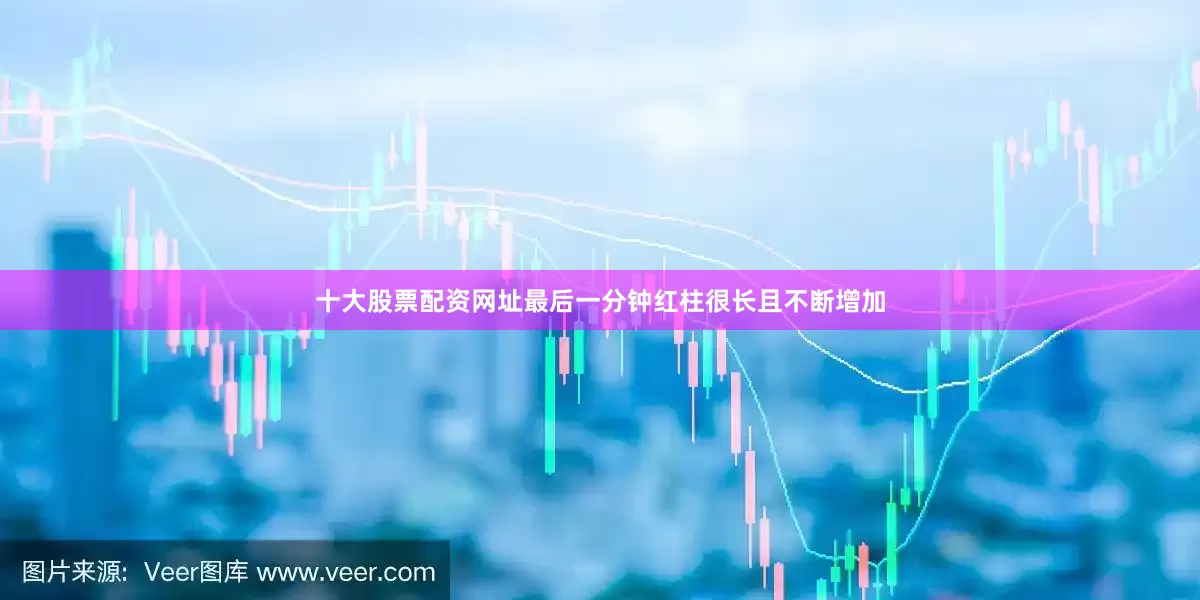 十大股票配资网址最后一分钟红柱很长且不断增加