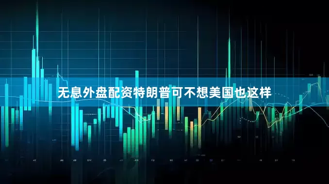 无息外盘配资特朗普可不想美国也这样