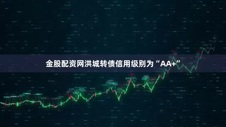 金股配资网洪城转债信用级别为“AA+”