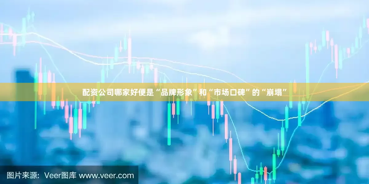 配资公司哪家好便是“品牌形象”和“市场口碑”的“崩塌”