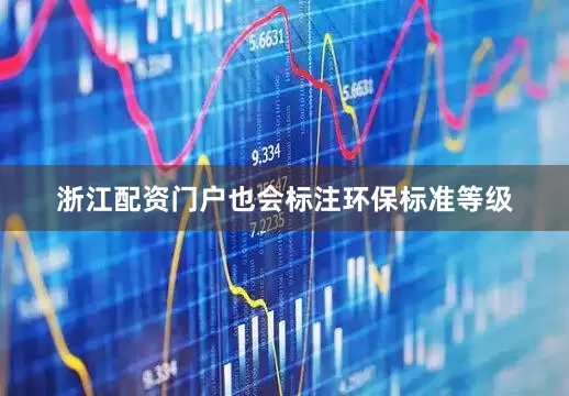 浙江配资门户也会标注环保标准等级