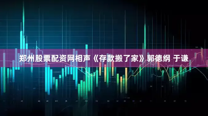郑州股票配资网相声《存款搬了家》郭德纲 于谦