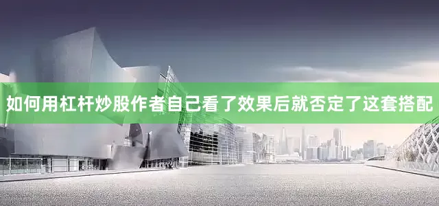 如何用杠杆炒股作者自己看了效果后就否定了这套搭配